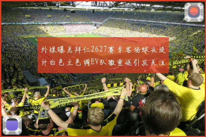 外媒曝光拜仁2627赛季客场球衣设计白色主色调EV队徽重返引发关注