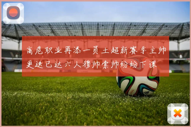 高危职业再添一员土超新赛季主帅更迭已达六人穆帅索帅纷纷下课