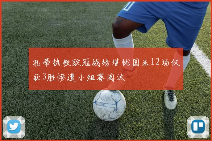 孔蒂执教欧冠战绩堪忧国米12场仅获3胜惨遭小组赛淘汰