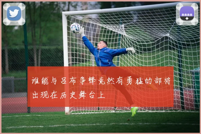 谁能与吕布争锋竟然有勇猛的部将出现在历史舞台上