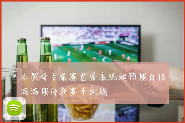 东契奇季前赛首秀表现超预期自信满满期待新赛季挑战