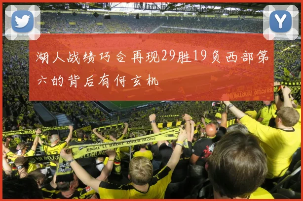 湖人战绩巧合再现29胜19负西部第六的背后有何玄机