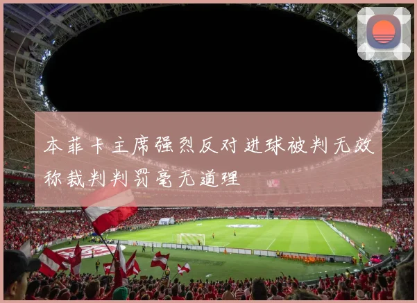 本菲卡主席强烈反对进球被判无效称裁判判罚毫无道理