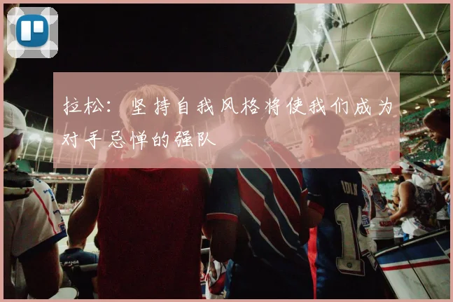 拉松：坚持自我风格将使我们成为对手忌惮的强队