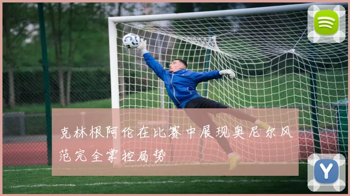 克林根阿伦在比赛中展现奥尼尔风范完全掌控局势