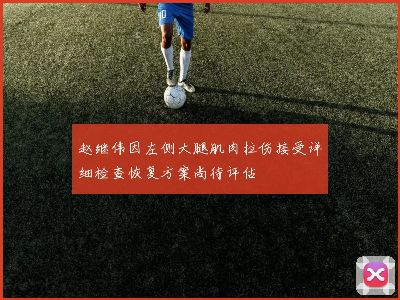 赵继伟因左侧大腿肌肉拉伤接受详细检查恢复方案尚待评估