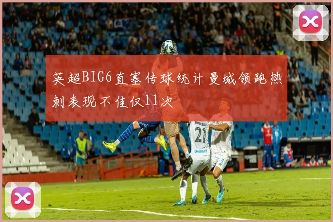 英超BIG6直塞传球统计曼城领跑热刺表现不佳仅11次