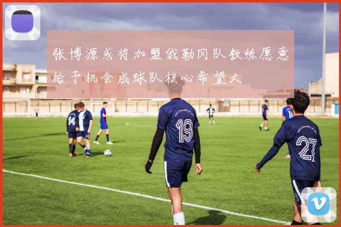 张博源或将加盟俄勒冈队教练愿意给予机会成球队核心希望大